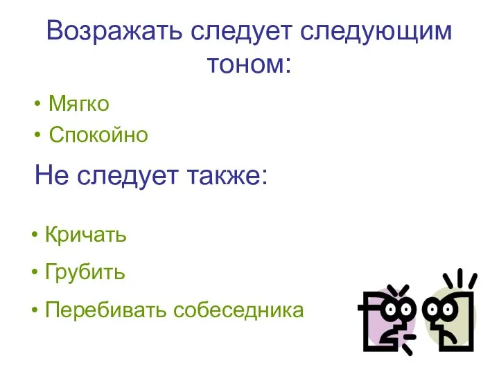 Возражать следует следующим тоном: Мягко Спокойно Не следует также: Кричать Грубить Перебивать собеседника