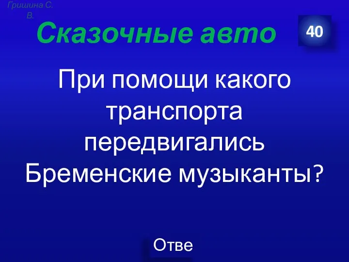 Сказочные авто При помощи какого транспорта передвигались Бременские музыканты? 40