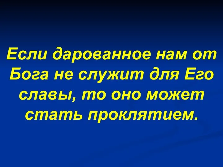 Если дарованное нам от Бога не служит для Его славы, то оно может стать проклятием.