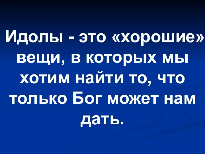 Идолы - это «хорошие» вещи, в которых мы хотим найти то, что