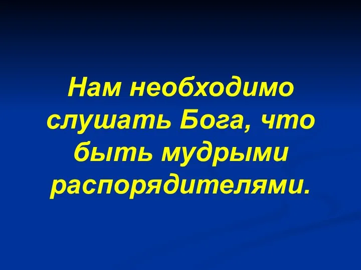 Нам необходимо слушать Бога, что быть мудрыми распорядителями.