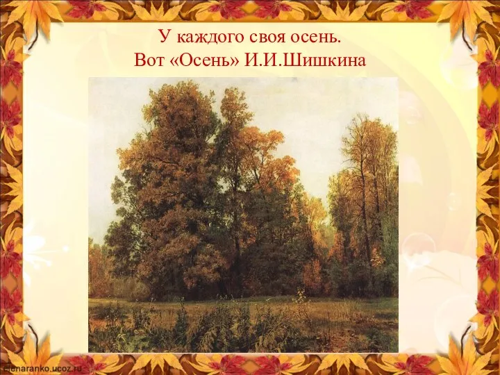 У каждого своя осень. Вот «Осень» И.И.Шишкина Ваш текст.