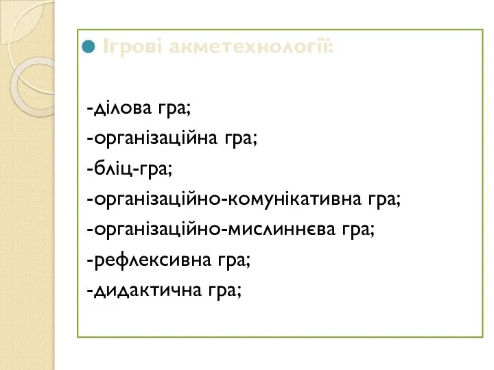 Ігрові акметехнології: -ділова гра; -організаційна гра; -бліц-гра; -організаційно-комунікативна гра; -організаційно-мислиннєва гра; -рефлексивна гра; -дидактична гра;