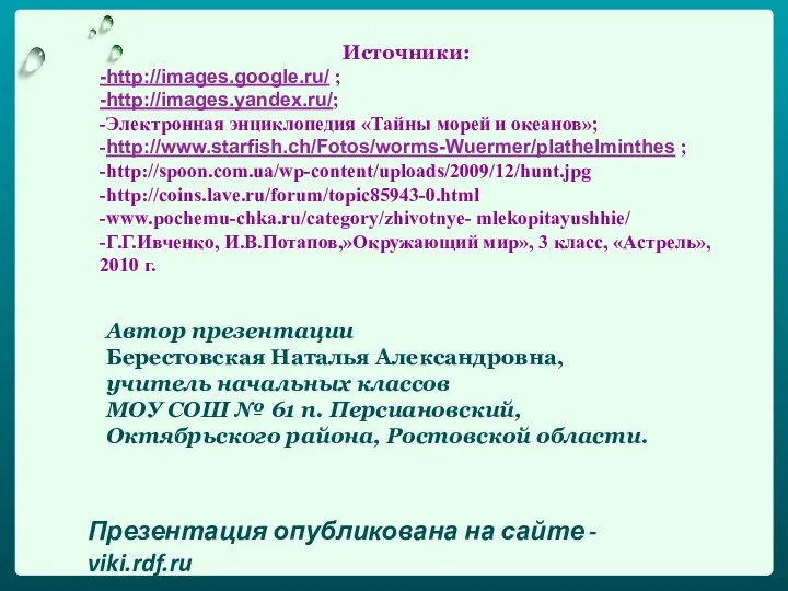 Источники: -http://images.google.ru/ ; -http://images.yandex.ru/; -Электронная энциклопедия «Тайны морей и океанов»; -http://www.starfish.ch/Fotos/worms-Wuermer/plathelminthes ;