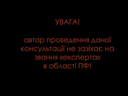 УВАГА! автор проведення даної консультації не зазіхає на звання «експерта» в області ПФ!