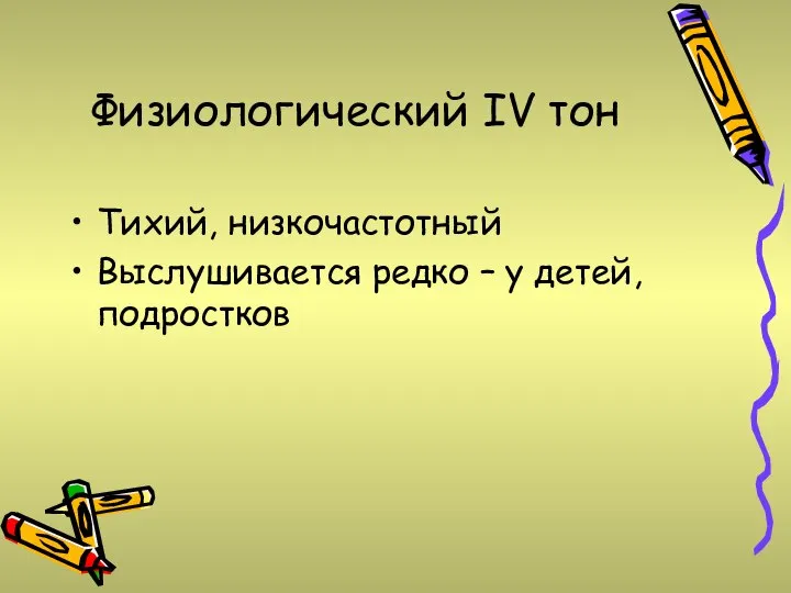 Физиологический IV тон Тихий, низкочастотный Выслушивается редко – у детей, подростков