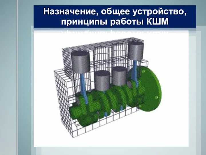 Назначение, общее устройство, принципы работы КШМ