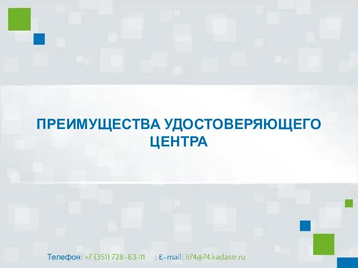 ПРЕИМУЩЕСТВА УДОСТОВЕРЯЮЩЕГО ЦЕНТРА Телефон: +7 (351) 728-63-11 ; E-mail: it74@74.kadastr.ru