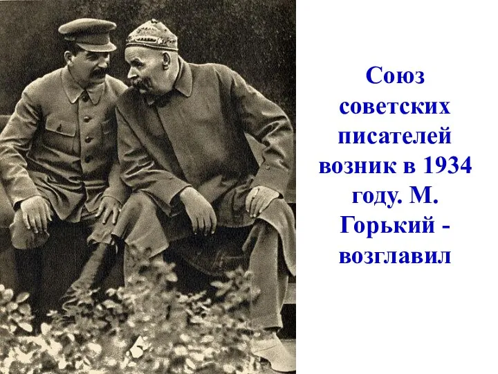 Союз советских писателей возник в 1934 году. М.Горький - возглавил