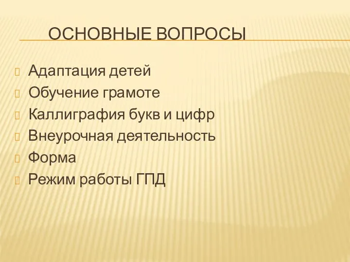 ОСНОВНЫЕ ВОПРОСЫ Адаптация детей Обучение грамоте Каллиграфия букв и цифр Внеурочная деятельность Форма Режим работы ГПД