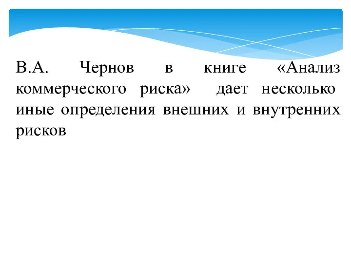 В.А. Чернов в книге «Анализ коммерческого риска» дает несколько иные определения внешних и внутренних рисков