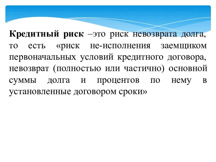 Кредитный риск –это риск невозврата долга, то есть «риск не-исполнения заемщиком первоначальных