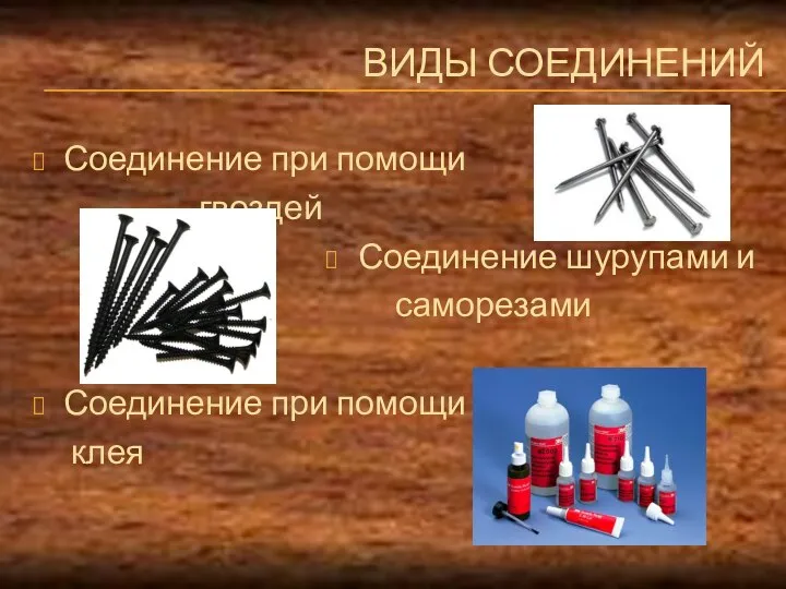 ВИДЫ СОЕДИНЕНИЙ Соединение при помощи гвоздей Соединение шурупами и саморезами Соединение при помощи клея