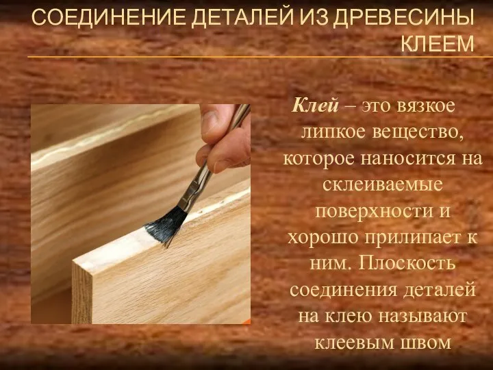 СОЕДИНЕНИЕ ДЕТАЛЕЙ ИЗ ДРЕВЕСИНЫ КЛЕЕМ Клей – это вязкое липкое вещество, которое