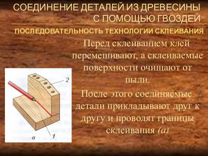 СОЕДИНЕНИЕ ДЕТАЛЕЙ ИЗ ДРЕВЕСИНЫ С ПОМОЩЬЮ ГВОЗДЕЙ Перед склеиванием клей перемешивают, а