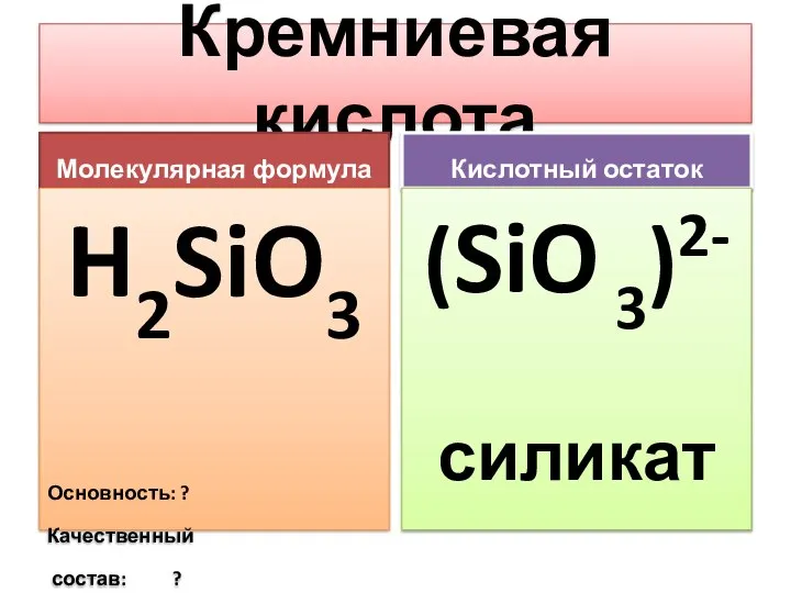 Кремниевая кислота Молекулярная формула H2SiO3 Основность: ? Качественный состав: ? Кислотный остаток (SiO 3)2- силикат