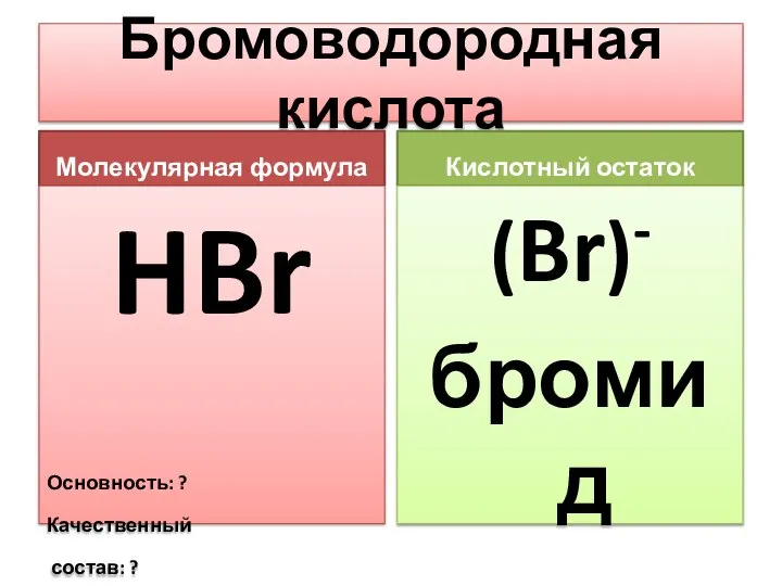 Бромоводородная кислота Молекулярная формула HBr Основность: ? Качественный состав: ? Кислотный остаток (Br)- бромид