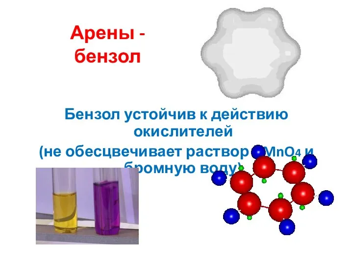 Арены - бензол Бензол устойчив к действию окислителей (не обесцвечивает раствор КMnO4 и бромную воду)
