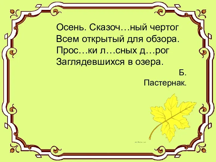 Осень. Сказоч…ный чертог Всем открытый для обзора. Прос…ки л…сных д…рог Заглядевшихся в озера. Б.Пастернак.