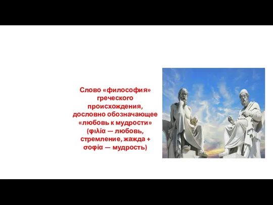 Слово «философия» греческого происхождения, дословно обозначающее «любовь к мудрости» (φιλία — любовь,