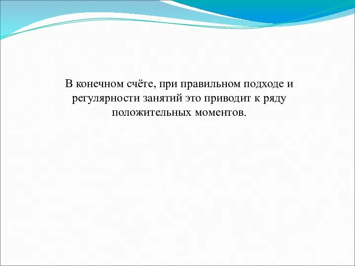 В конечном счёте, при правильном подходе и регулярности занятий это приводит к ряду положительных моментов.