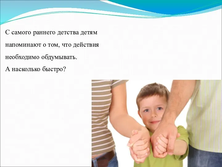 С самого раннего детства детям напоминают о том, что действия необходимо обдумывать. А насколько быстро?