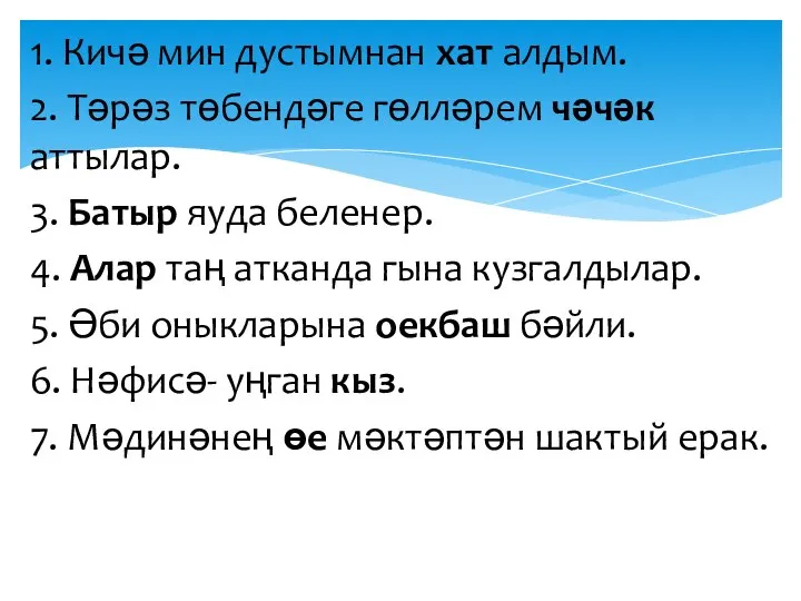 1. Кичә мин дустымнан хат алдым. 2. Тәрәз төбендәге гөлләрем чәчәк аттылар.