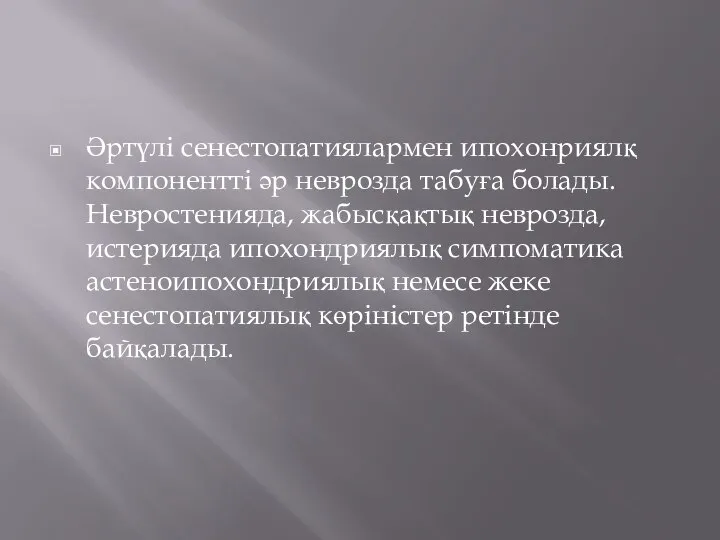 Әртүлі сенестопатиялармен ипохонриялқ компонентті әр неврозда табуға болады. Невростенияда, жабысқақтық неврозда, истерияда