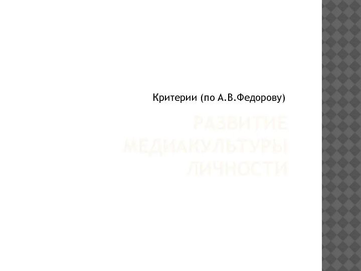 РАЗВИТИЕ МЕДИАКУЛЬТУРЫ ЛИЧНОСТИ Критерии (по А.В.Федорову)