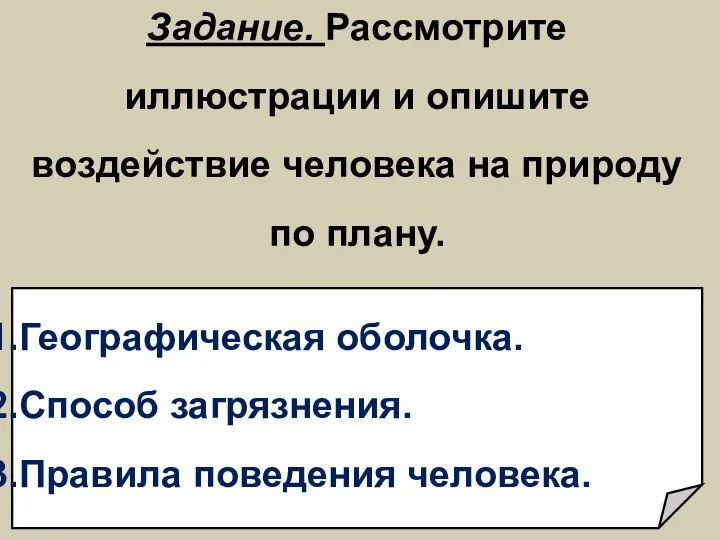 Задание. Рассмотрите иллюстрации и опишите воздействие человека на природу по плану. Географическая