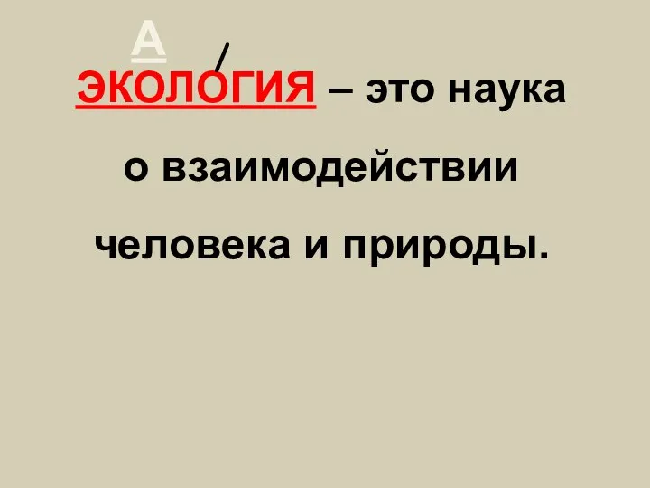 ЭКОЛОГИЯ – это наука о взаимодействии человека и природы. А