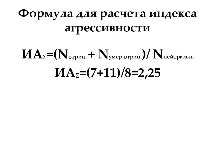 Формула для расчета индекса агрессивности ИА∑=(Nотриц. + Nумер.отриц.)/ Nнейтральн. ИА∑=(7+11)/8=2,25