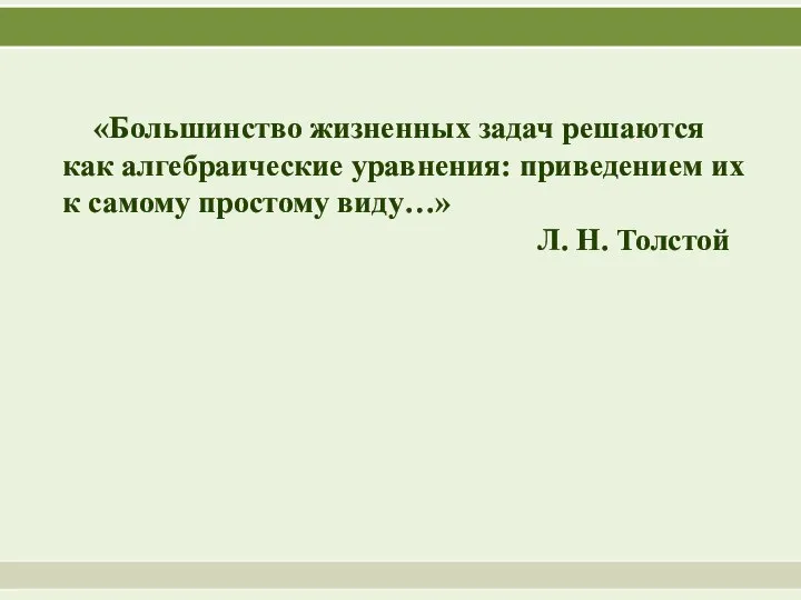 «Большинство жизненных задач решаются как алгебраические уравнения: приведением их к самому простому виду…» Л. Н. Толстой