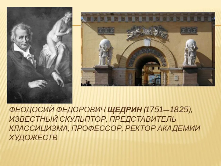 ФЕОДОСИЙ ФЕДОРОВИЧ ЩЕДРИН (1751—1825), ИЗВЕСТНЫЙ СКУЛЬПТОР, ПРЕДСТАВИТЕЛЬ КЛАССИЦИЗМА, ПРОФЕССОР, РЕКТОР АКАДЕМИИ ХУДОЖЕСТВ
