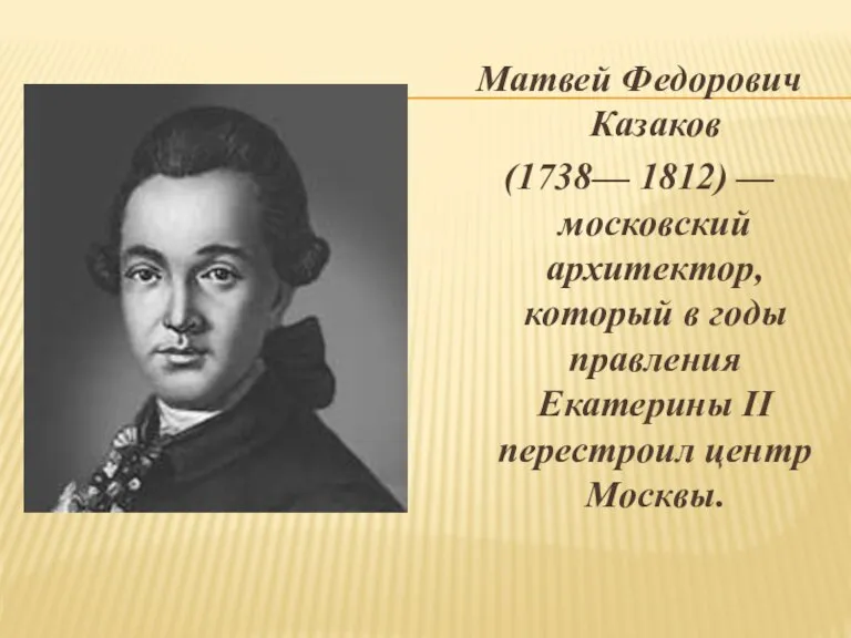 Матвей Федорович Казаков (1738— 1812) — московский архитектор, который в годы правления