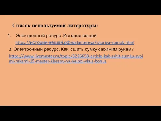 Список используемой литературы: Электронный ресурс .История вещей https://история-вещей.рф/galantereya/istoriya-sumok.html 2. Электронный ресурс. Как