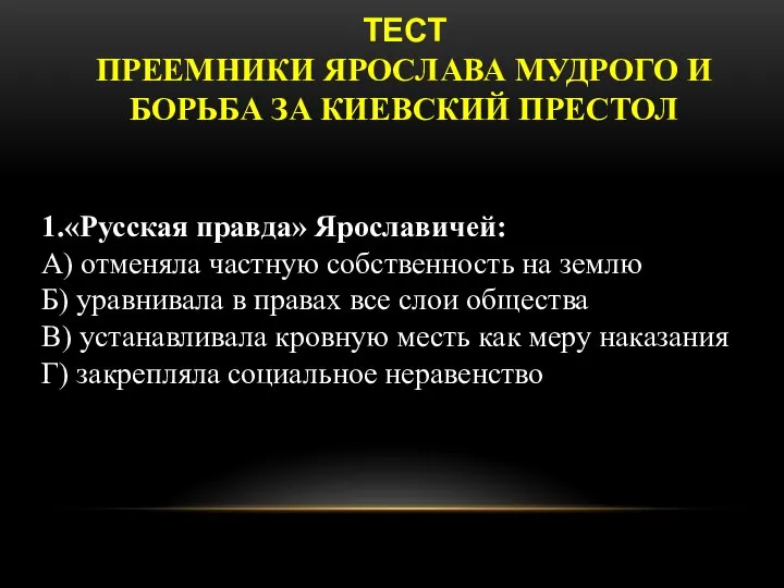 ТЕСТ ПРЕЕМНИКИ ЯРОСЛАВА МУДРОГО И БОРЬБА ЗА КИЕВСКИЙ ПРЕСТОЛ 1.«Русская правда» Ярославичей: