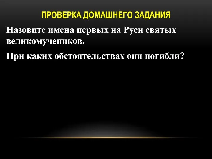 ПРОВЕРКА ДОМАШНЕГО ЗАДАНИЯ Назовите имена первых на Руси святых великомучеников. При каких обстоятельствах они погибли?