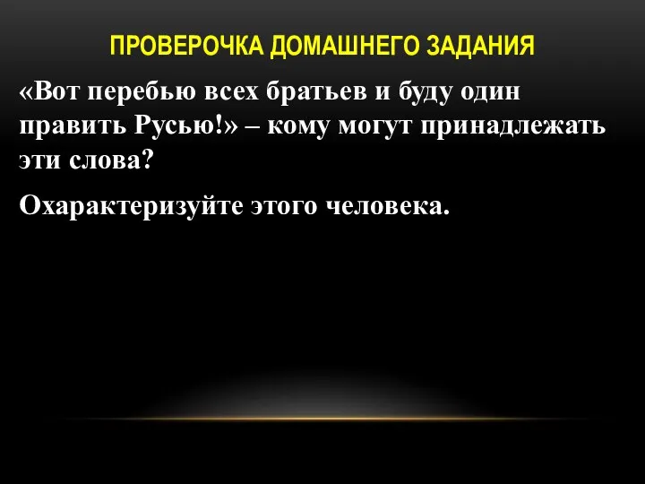 ПРОВЕРОЧКА ДОМАШНЕГО ЗАДАНИЯ «Вот перебью всех братьев и буду один править Русью!»