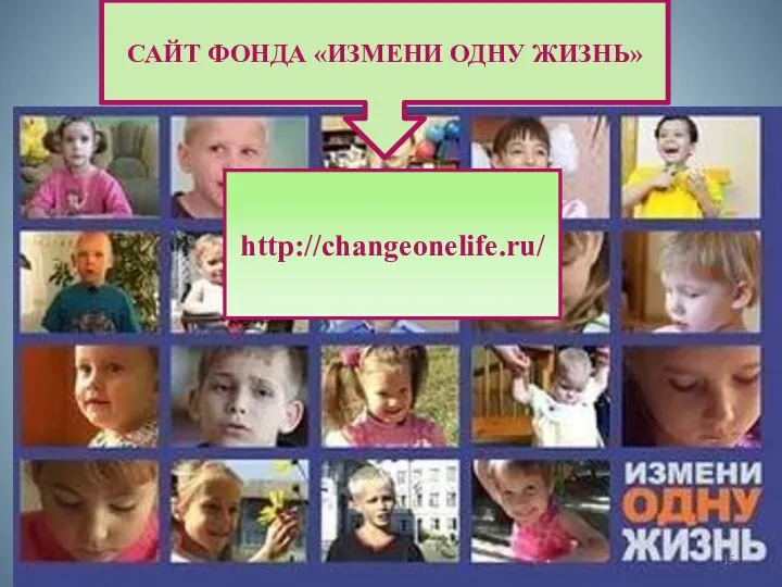 САЙТ ФОНДА «ИЗМЕНИ ОДНУ ЖИЗНЬ» http://changeonelife.ru/