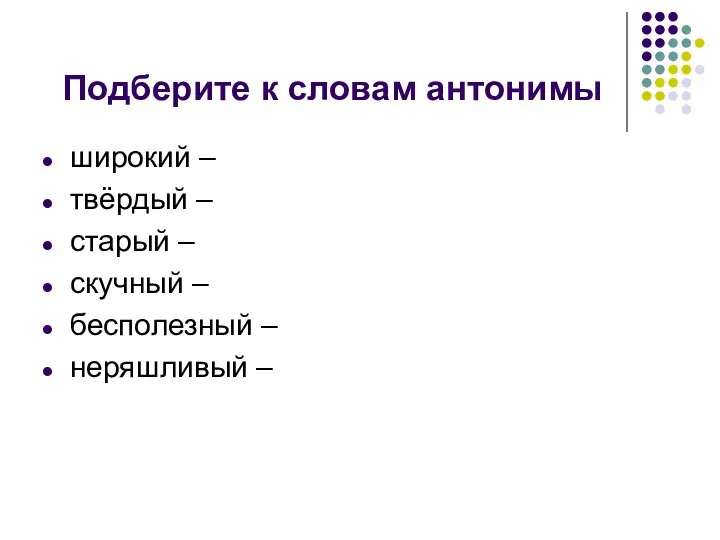 Подберите к словам антонимы широкий – твёрдый – старый – cкучный – бесполезный – неряшливый –