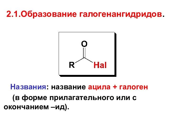 2.1.Образование галогенангидридов. Названия: название ацила + галоген (в форме прилагательного или с окончанием –ид).