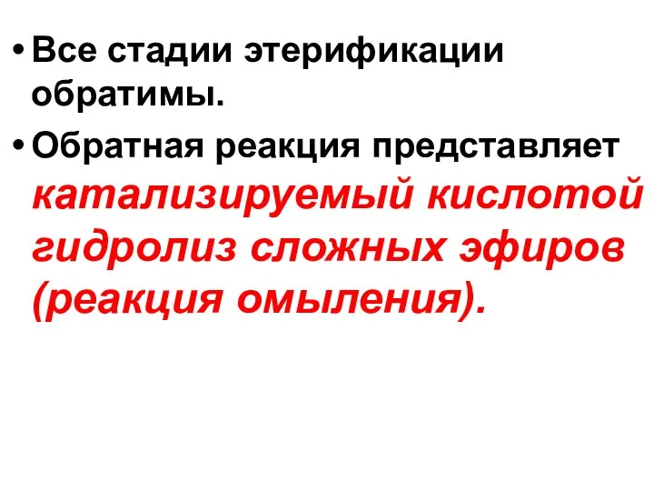 Все стадии этерификации обратимы. Обратная реакция представляет катализируемый кислотой гидролиз сложных эфиров (реакция омыления).