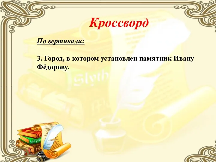 Кроссворд По вертикали: 3. Город, в котором установлен памятник Ивану Фёдорову.