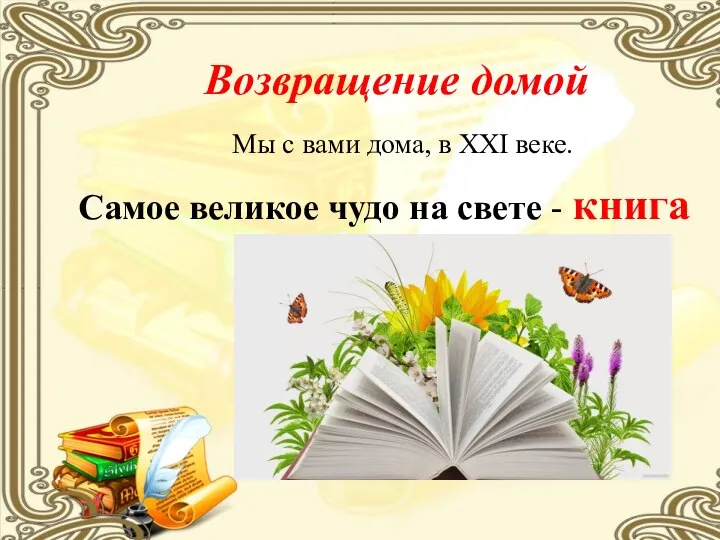 Возвращение домой Мы с вами дома, в XXI веке. Самое великое чудо на свете - книга