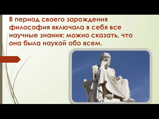 В период своего зарождения философия включала в себя все научные знания; можно