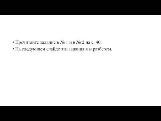 Прочитайте задание в № 1 и в № 2 на с. 40.