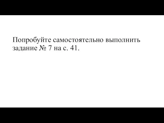 Попробуйте самостоятельно выполнить задание № 7 на с. 41.