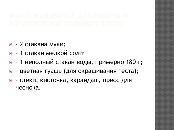 НАМ ПОНАДОБИТСЯ ДЛЯ РАБОТЫ И ИЗГОТОВЛЕНИЯ СОЛЕНОГО ТЕСТА: - 2 стакана муки;