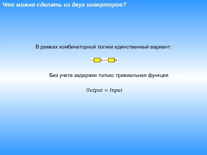 Что можно сделать из двух инверторов? Без учета задержки только тривиальная функция